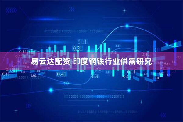 易云达配资 印度钢铁行业供需研究