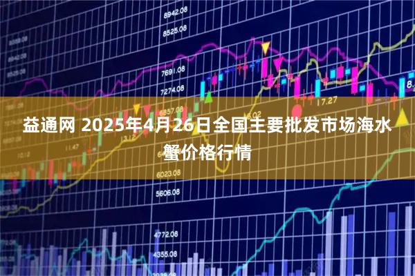 益通网 2025年4月26日全国主要批发市场海水蟹价格行情