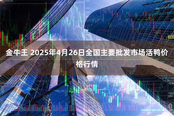 金牛王 2025年4月26日全国主要批发市场活鸭价格行情