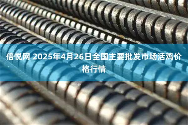 倍悦网 2025年4月26日全国主要批发市场活鸡价格行情