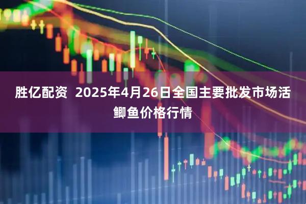 胜亿配资  2025年4月26日全国主要批发市场活鲫鱼价格行情