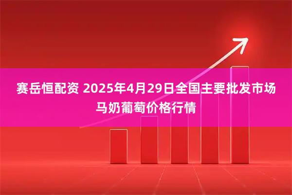 赛岳恒配资 2025年4月29日全国主要批发市场马奶葡萄价格行情