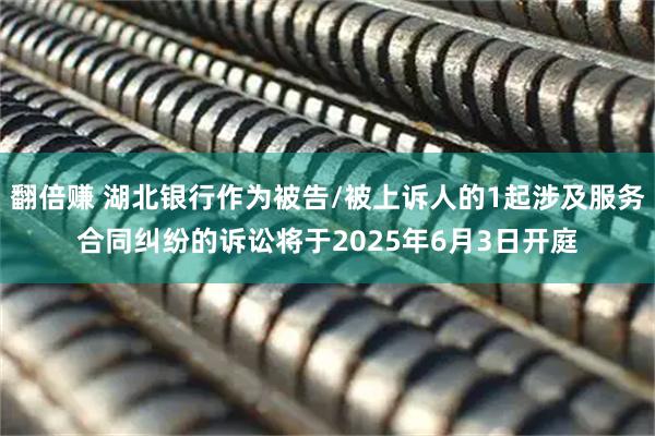 翻倍赚 湖北银行作为被告/被上诉人的1起涉及服务合同纠纷的诉讼将于2025年6月3日开庭