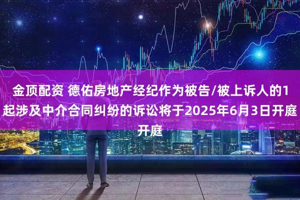 金顶配资 德佑房地产经纪作为被告/被上诉人的1起涉及中介合同纠纷的诉讼将于2025年6月3日开庭