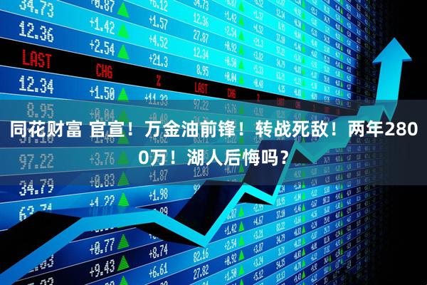 同花财富 官宣！万金油前锋！转战死敌！两年2800万！湖人后悔吗？